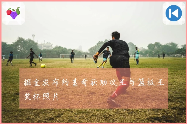 掘金发布约基奇获助攻王与篮板王奖杯照片