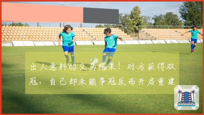 出人意料的交易结果！对方获得双冠，自己却未能争冠反而开启重建之路