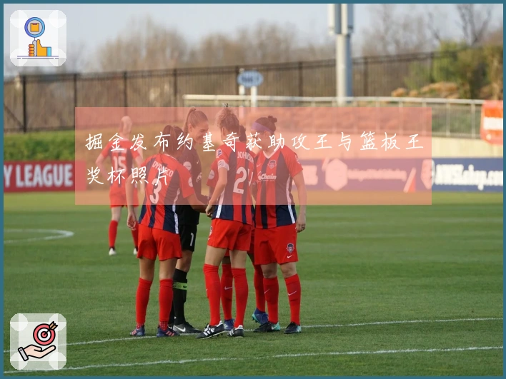 掘金发布约基奇获助攻王与篮板王奖杯照片